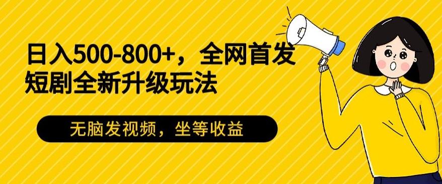 日入500-800+，全网首发短剧全新玩法，无脑发视频，坐等收益-博库