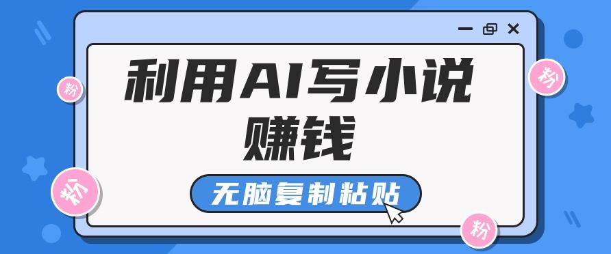 普通人通过AI写小说赚稿费，无脑复制粘贴，单号月入5000＋-博库