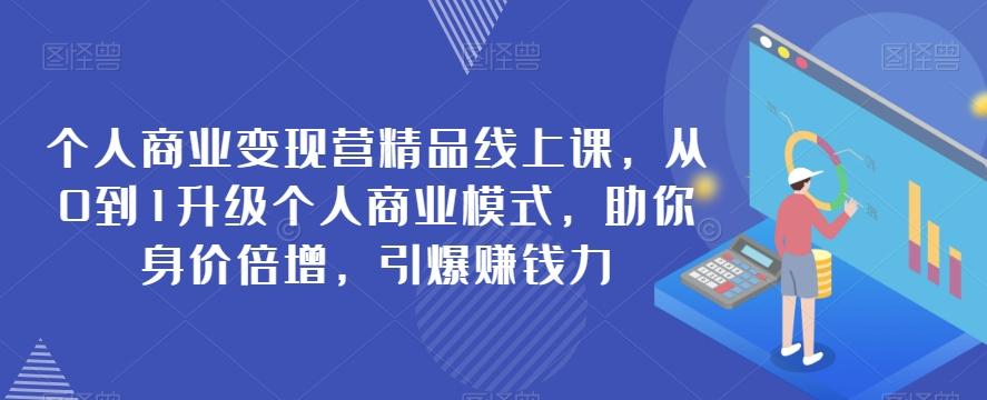 个人商业变现营精品线上课，从0到1升级个人商业模式，助你身价倍增，引爆赚钱力-博库