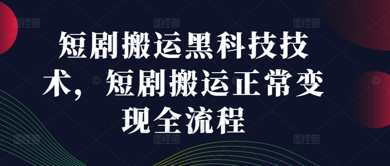 短剧搬运黑科技技术，短剧搬运正常变现全流程-博库