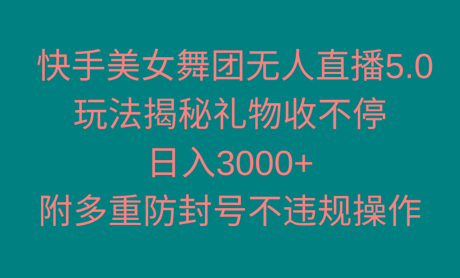 快手美女舞团无人直播5.0玩法揭秘，礼物收不停，日入3000+，内附多重防…-博库