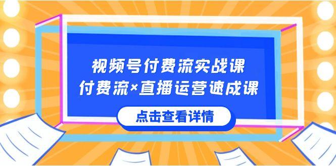 视频号付费流实战课，付费流×直播运营速成课，让你快速掌握视频号核心运营技能-博库