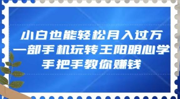 小白也能轻松月入过万，一部手机玩转王阳明心学，手把手教你赚钱【揭秘】-博库