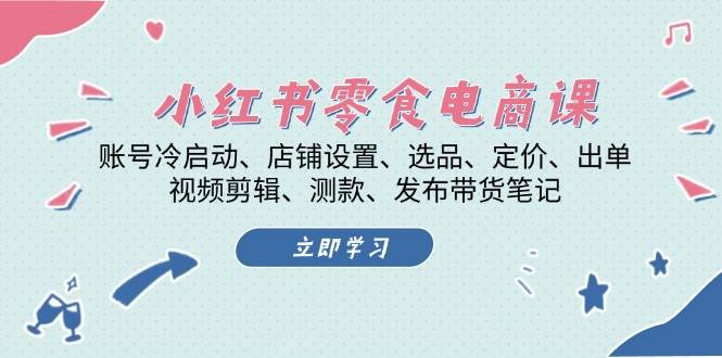 小红书零食电商课：账号冷启动/店铺设置/选品/定价/出单/视频剪辑/测款/发布带货笔记-博库