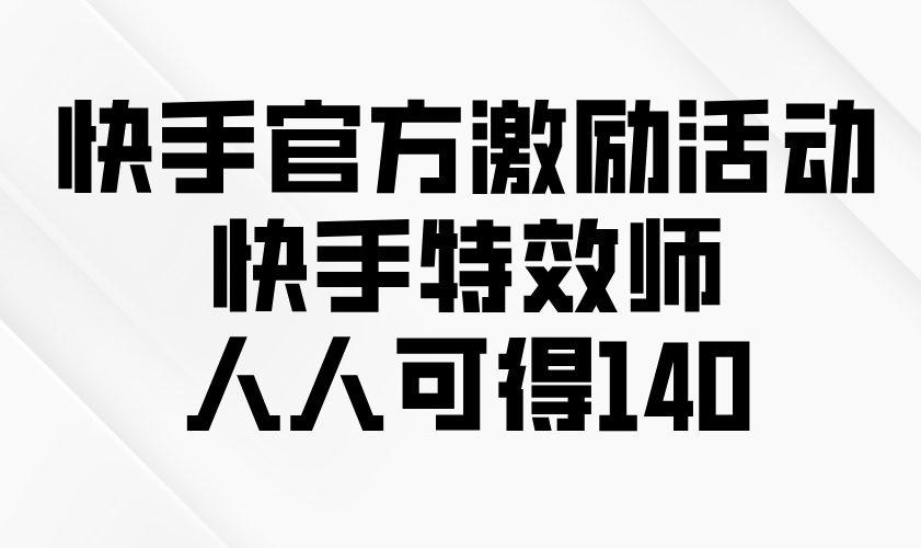 快手官方激励活动-快手特效师，人人可得140-博库