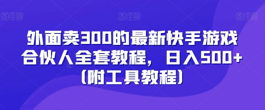 外面卖300的最新快手游戏合伙人全套教程，日入500+（附工具教程）-博库