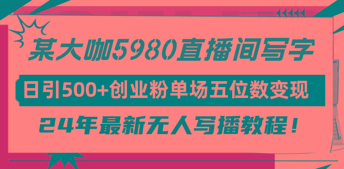 (9416期)直播间写写字日引500+创业粉，24年最新无人写播教程！单场五位数变现-博库