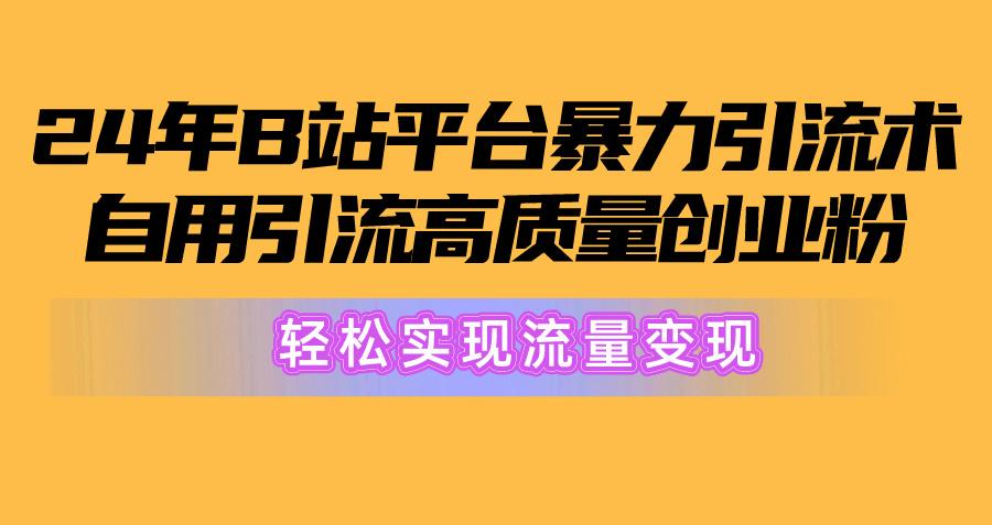 2024年B站平台暴力引流术，自用引流高质量创业粉，轻松实现流量变现！-博库