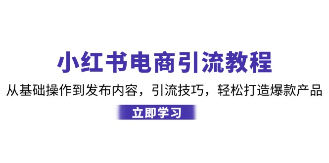 小红书电商引流教程：从基础操作到发布内容，引流技巧，轻松打造爆款产品-博库