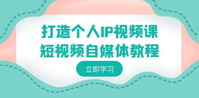 打造个人IP视频课-短视频自媒体教程，个人IP如何定位，如何变现-博库