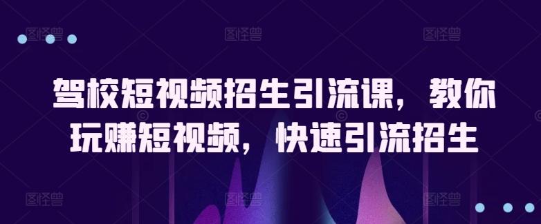 驾校短视频招生引流课，教你玩赚短视频，快速引流招生-博库