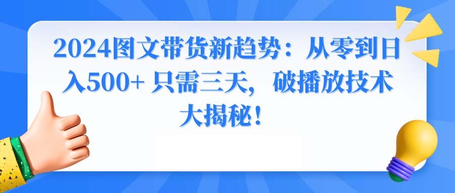 2024图文带货新趋势：从零到日入500+ 只需三天，破播放技术大揭秘！-博库