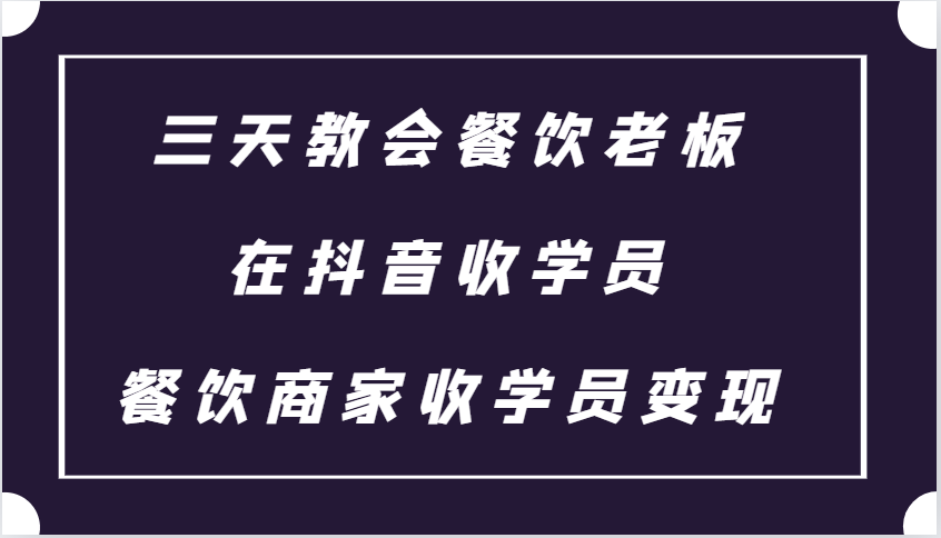 三天教会餐饮老板在抖音收学员 ，餐饮商家收学员变现课程-博库