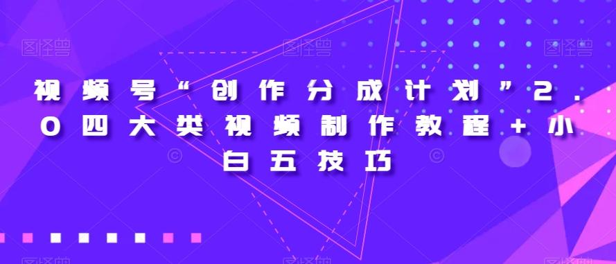 视频号“创作分成计划”2.0四大类视频制作教程+小白五技巧【揭秘】-博库