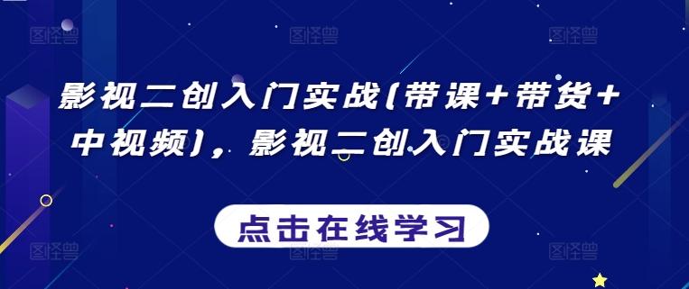 影视二创入门实战(带课+带货+中视频)，影视二创入门实战课-博库