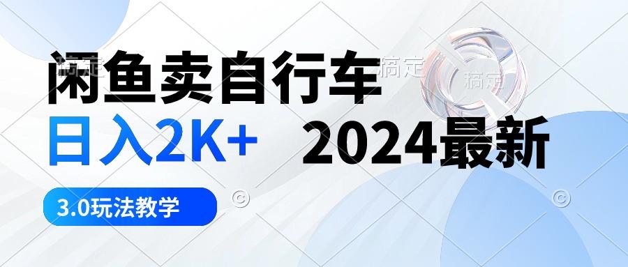 闲鱼卖自行车 日入2K+ 2024最新 3.0玩法教学-博库