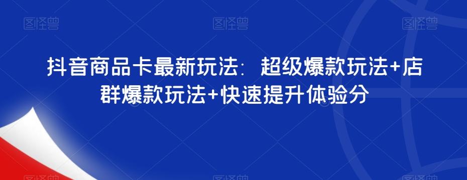 抖音商品卡最新玩法：超级爆款玩法+店群爆款玩法+快速提升体验分-博库