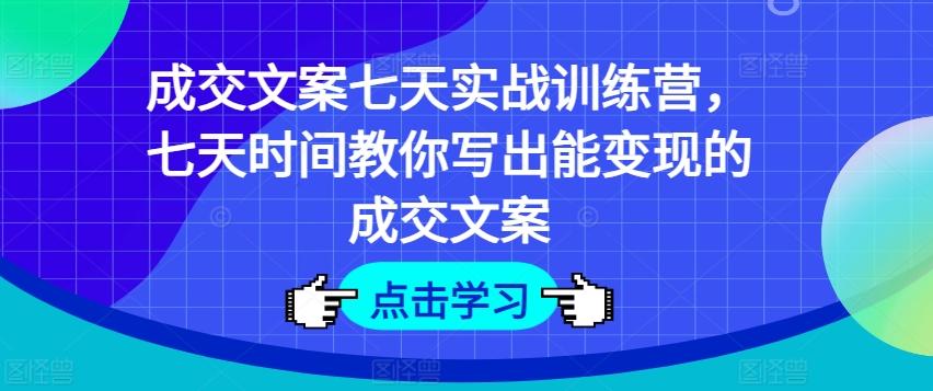 成交文案七天实战训练营，七天时间教你写出能变现的成交文案-博库