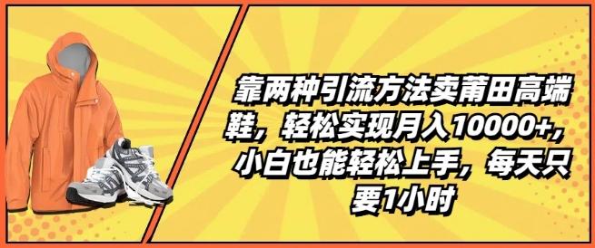 靠两种引流方法卖莆田高端鞋，轻松实现月入1W+，小白也能轻松上手，每天只要1小时【揭秘】-博库