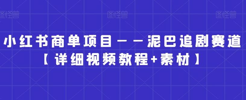 小红书商单项目——泥巴追剧赛道【详细视频教程+素材】【揭秘】-博库