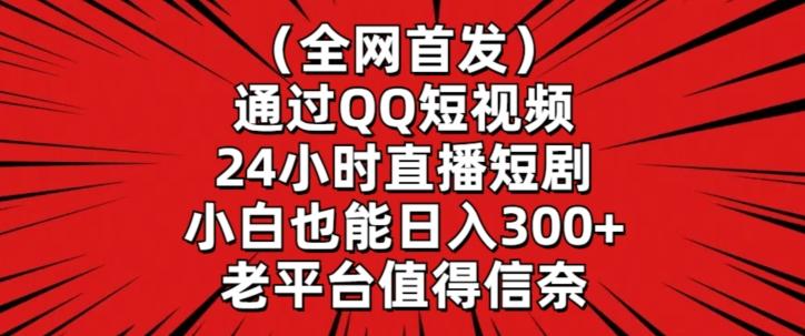 全网首发，通过QQ短视频24小时直播短剧，小白也能日入300+【揭秘】-博库