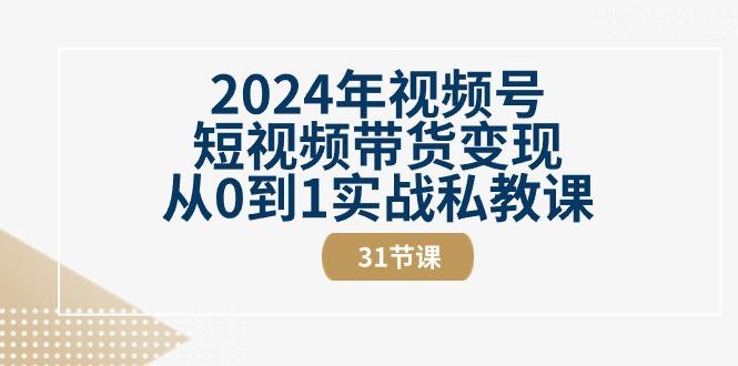 2024年视频号短视频带货变现从0到1实战私教课(30节视频课)-博库