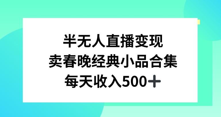 半无人直播变现，卖经典春晚小品合集，每天日入500+【揭秘】-博库