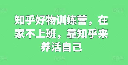 知乎好物训练营，在家不上班，靠知乎来养活自己-博库