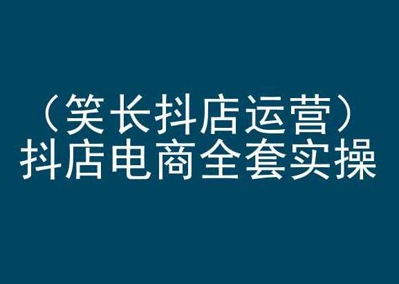 笑长抖店运营，抖店电商全套实操，抖音小店电商培训-博库