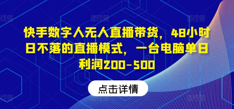 快手数字人无人直播带货，48小时日不落的直播模式，一台电脑单日利润200-500(0827更新)-博库