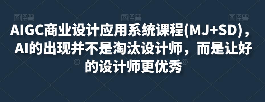 AIGC商业设计应用系统课程(MJ+SD)，AI的出现并不是淘汰设计师，而是让好的设计师更优秀-博库