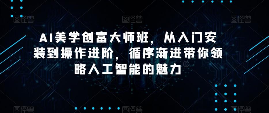 AI美学创富大师班，从入门安装到操作进阶，循序渐进带你领略人工智能的魅力-博库