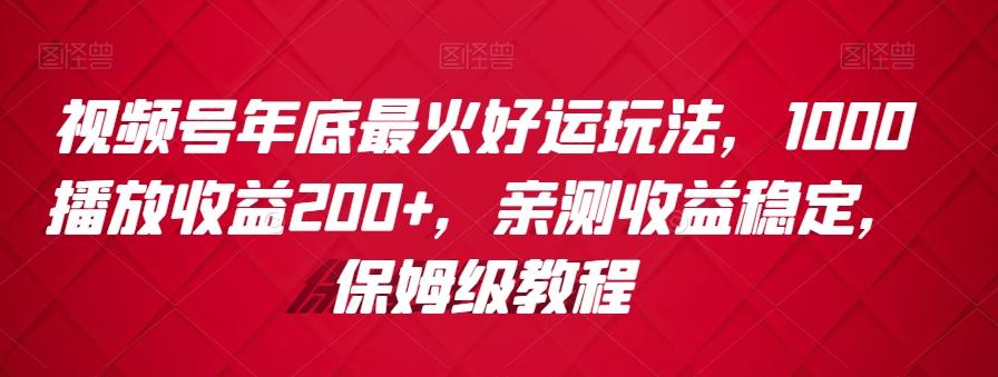 视频号年底最火好运玩法，1000播放收益200+，亲测收益稳定，保姆级教程-博库