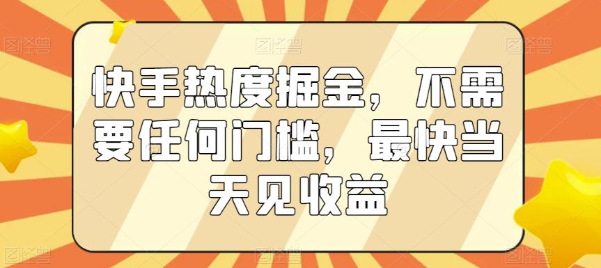 快手热度掘金，不需要任何门槛，最快当天见收益【揭秘】-博库