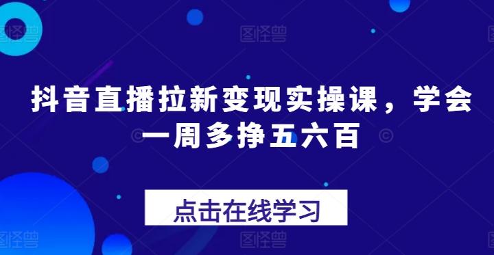 抖音直播拉新变现实操课，学会一周多挣五六百-博库