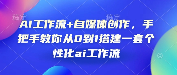 AI工作流+自媒体创作，手把手教你从0到1搭建一套个性化ai工作流-博库