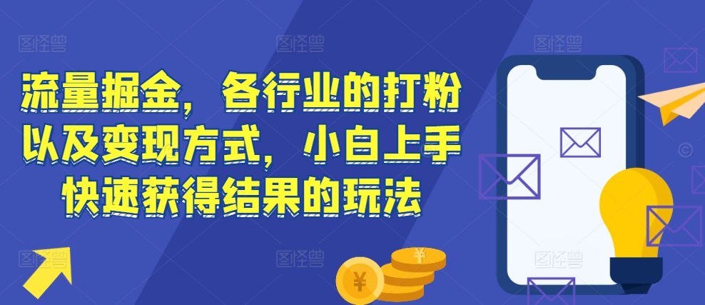 流量掘金，各行业的打粉以及变现方式，小白上手快速获得结果的玩法-博库