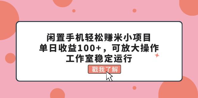 闲置手机轻松赚米小项目，单日收益100+，可放大操作，工作室稳定运行-博库