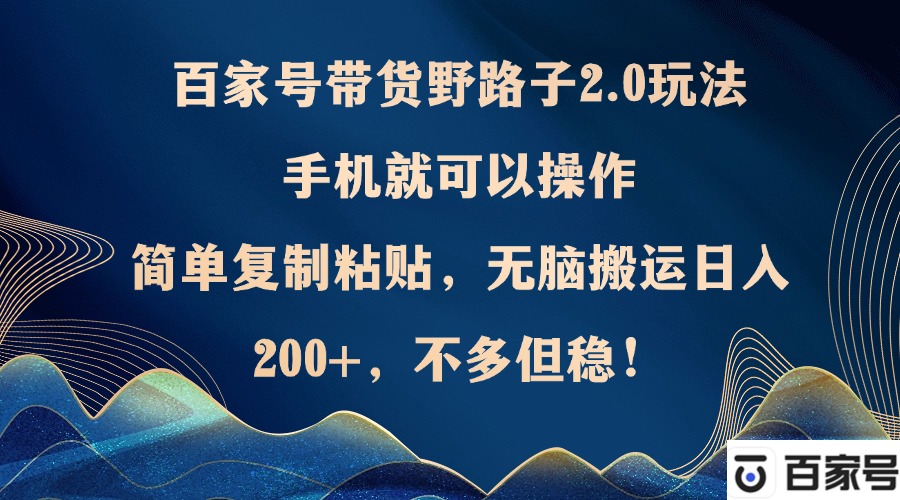 百家号带货野路子2.0玩法，手机就可以操作，简单复制粘贴，无脑搬运日…-博库