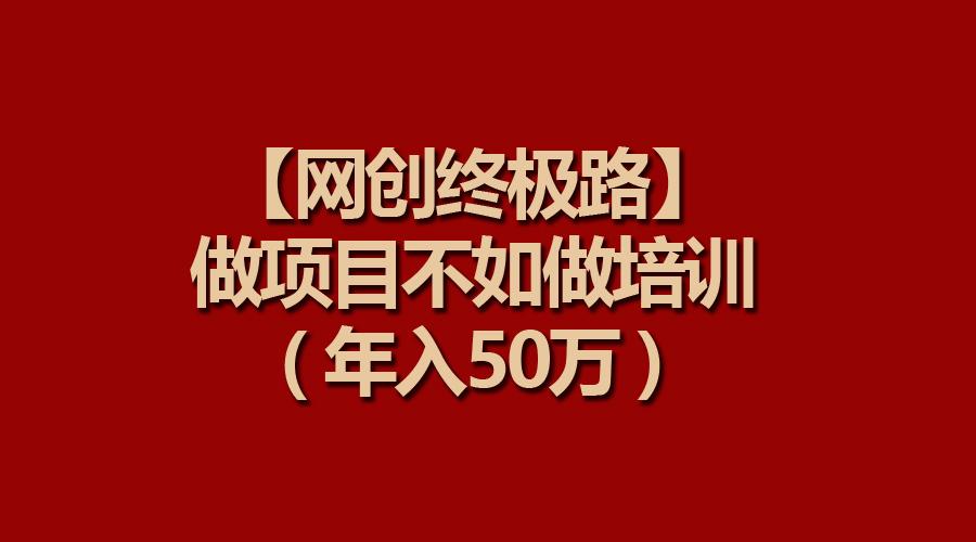 (9550期)【网创终极路】做项目不如做项目培训，年入50万-博库