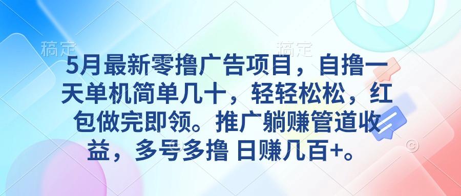 5月最新零撸广告项目，自撸一天单机几十，推广躺赚管道收益，日入几百+-博库