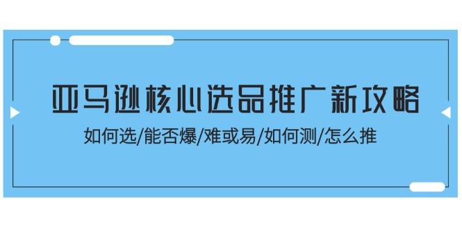 亚马逊核心选品推广新攻略！如何选/能否爆/难或易/如何测/怎么推-博库