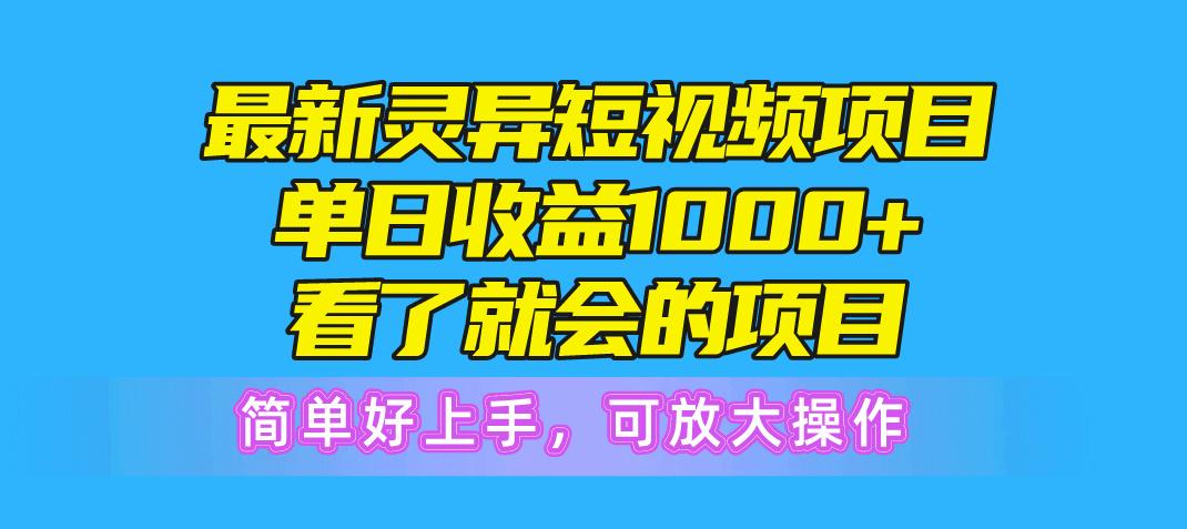 最新灵异短视频项目，单日收益1000+看了就会的项目，简单好上手可放大操作-博库