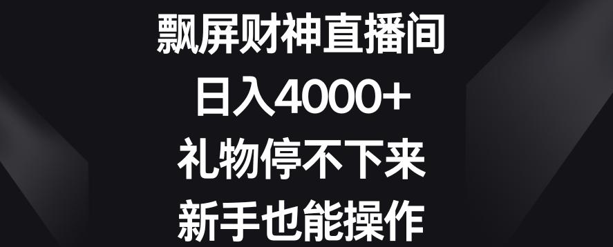 飘屏财神直播间，日入4000+，礼物停不下来，新手也能操作【揭秘】-博库