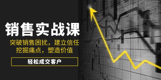 销售实战课，突破销售困扰，建立信任，挖掘痛点，塑造价值，轻松成交客户-博库