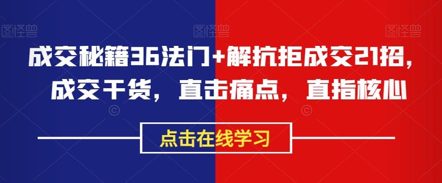 成交秘籍36法门+解抗拒成交21招，成交干货，直击痛点，直指核心-博库