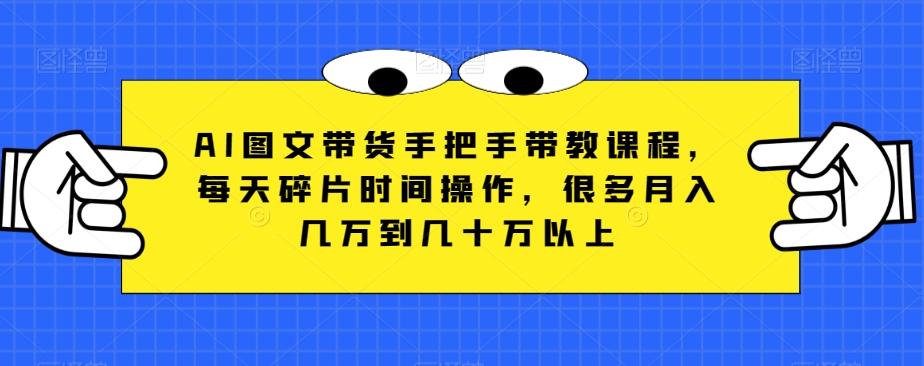 AI图文带货手把手带教课程，每天碎片时间操作，很多月入几万到几十万以上-博库