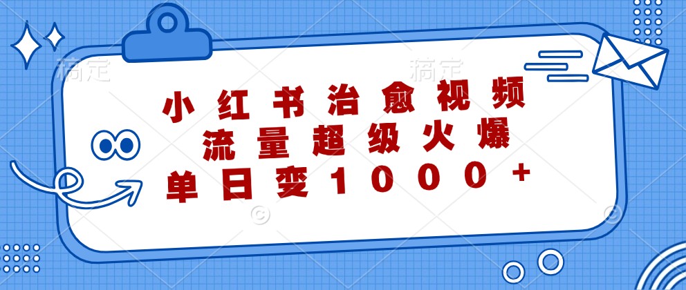 小红书治愈视频，流量超级火爆，单日变现1000+-博库