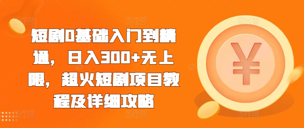 短剧0基础入门到精通，日入300+无上限，超火短剧项目教程及详细攻略-博库