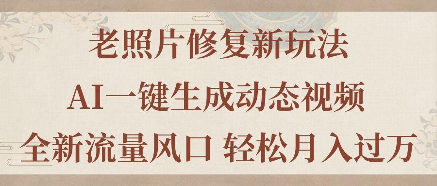 老照片修复新玩法，老照片AI一键生成动态视频 全新流量风口 轻松月入过万-博库